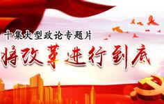 政论专题片《将改革进行到底》热播 为中国深化改革营造氛围